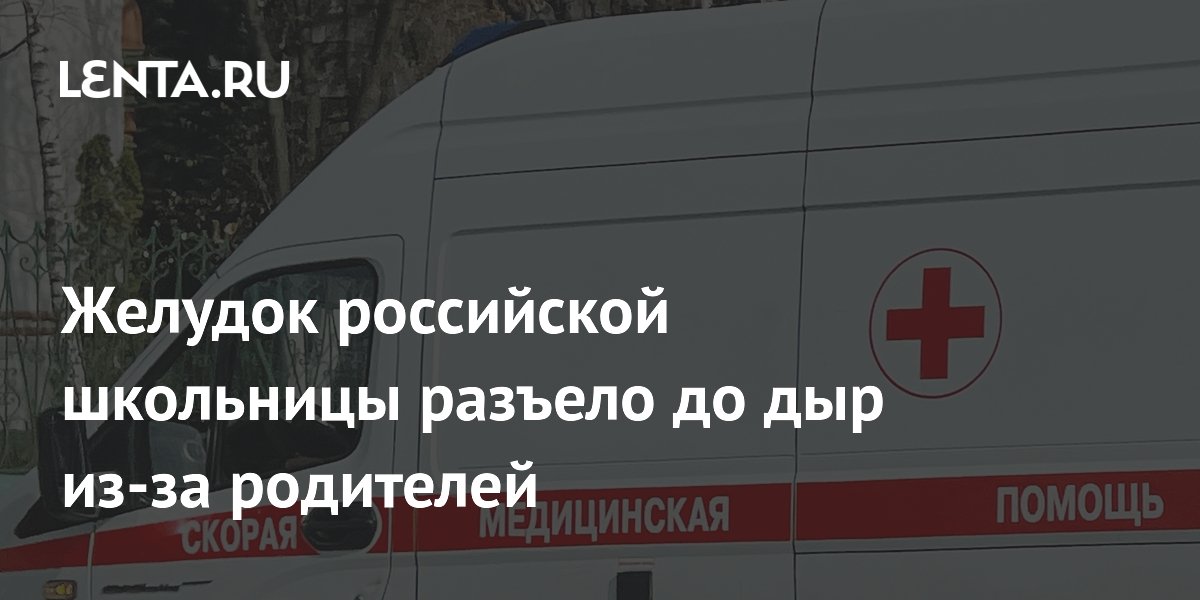 Желудок российской школьницы разъело до дыр из-за родителей