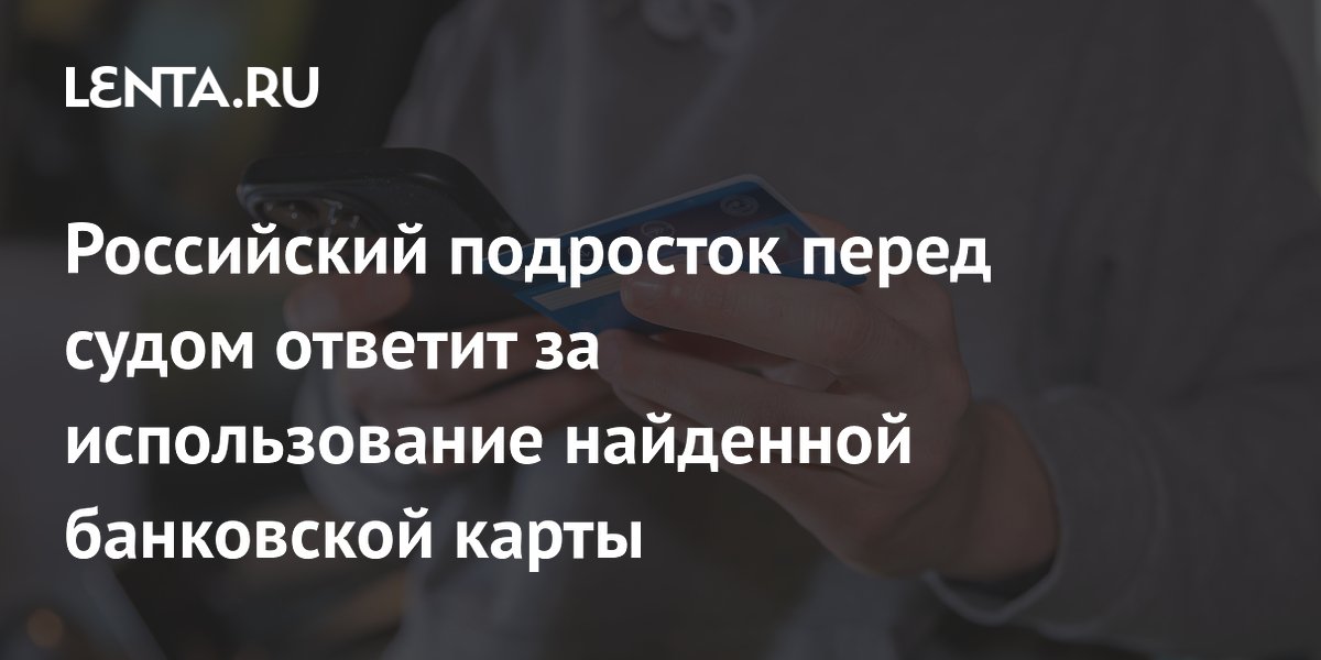 Российский подросток перед судом ответит за использование найденной банковской карты