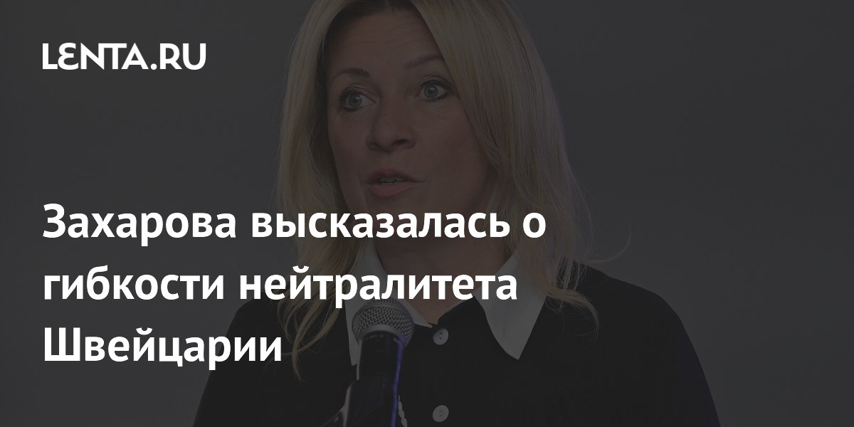 Захарова высказалась о гибкости нейтралитета Швейцарии