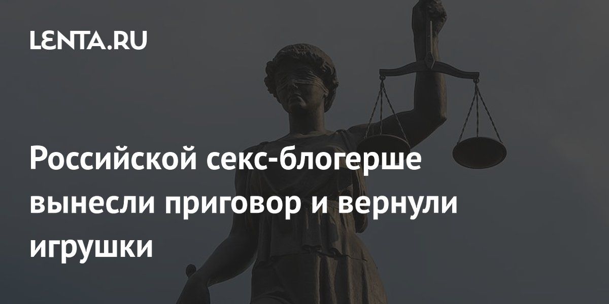Российской секс-блогерше вынесли приговор и вернули игрушки
