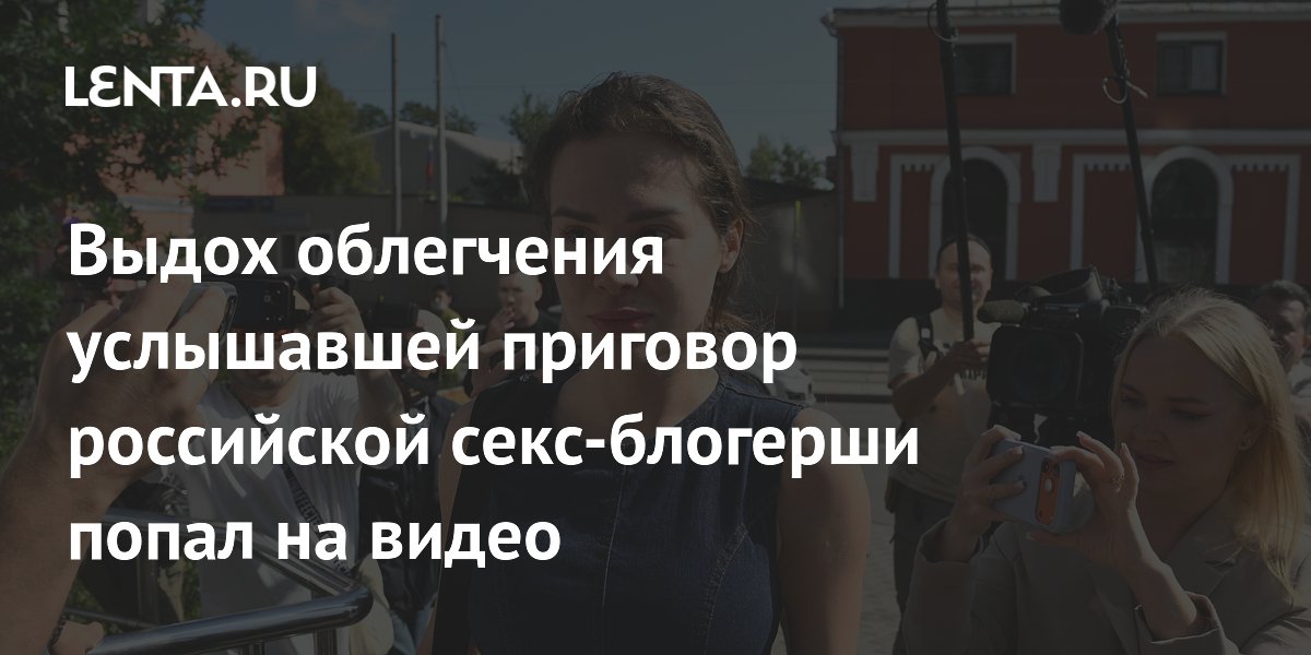 Выдох облегчения услышавшей приговор российской секс-блогерши попал на видео