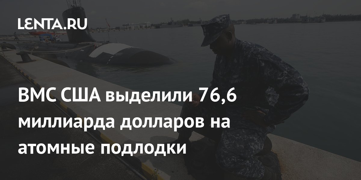 ВМС США выделили 76,6 миллиарда долларов на атомные подлодки