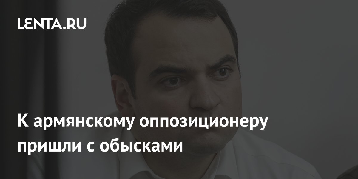 К армянскому оппозиционеру пришли с обысками
