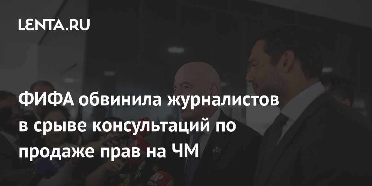 ФИФА обвинила журналистов в срыве консультаций по продаже прав на ЧМ