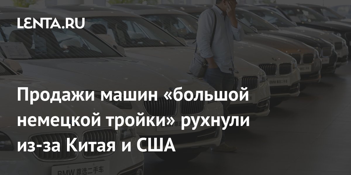 Продажи машин «большой немецкой тройки» рухнули из-за Китая и США