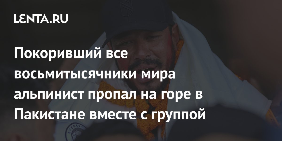 Покоривший все восьмитысячники мира альпинист пропал на горе в Пакистане вместе с группой