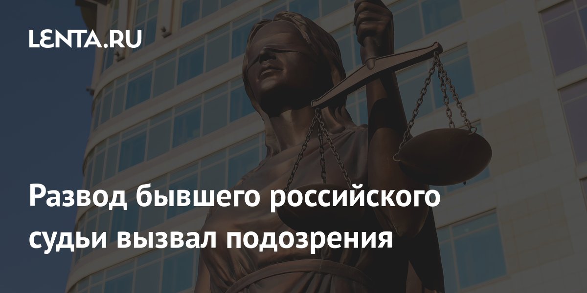 Развод бывшего российского судьи вызвал подозрения