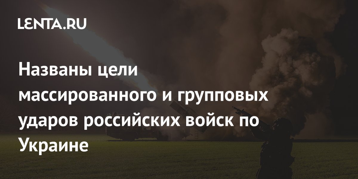 Названы цели массированного и групповых ударов российских войск по Украине