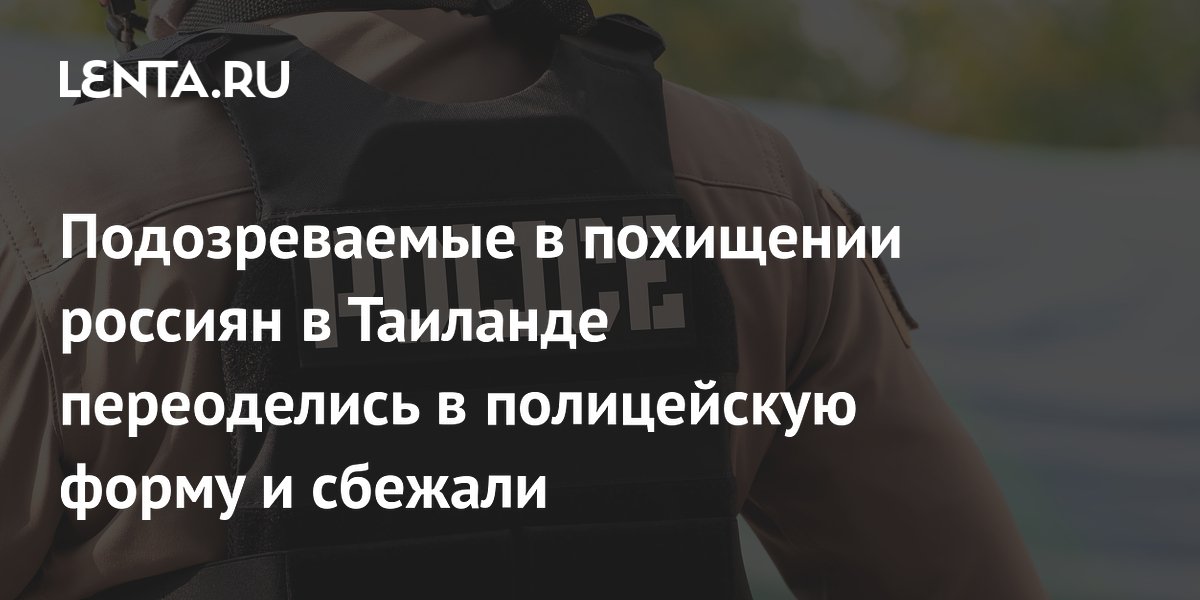 Подозреваемые в похищении россиян в Таиланде переоделись в полицейскую форму и сбежали