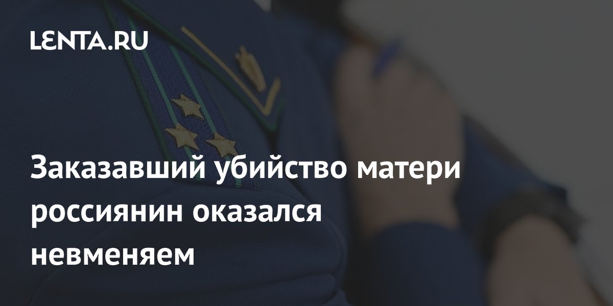 Заказавший убийство матери россиянин оказался невменяем