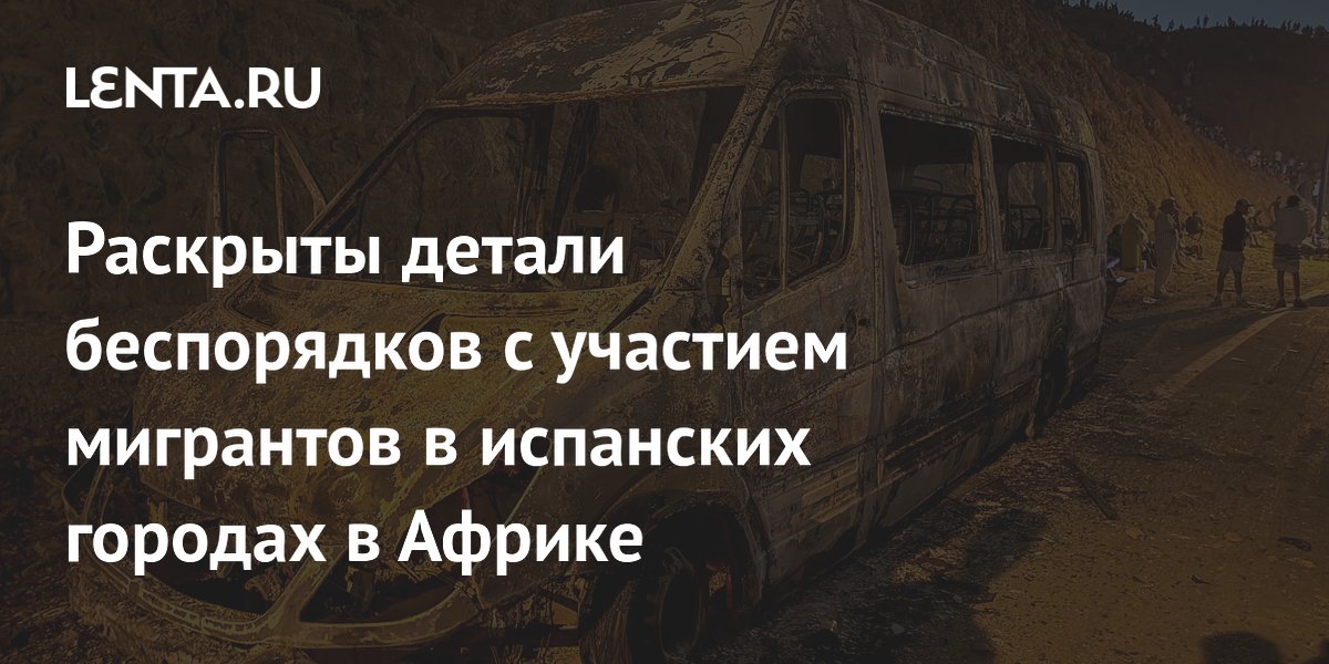 Раскрыты детали беспорядков с участием мигрантов в испанских городах в Африке
