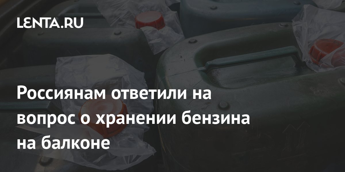 Россиянам ответили на вопрос о хранении бензина на балконе
