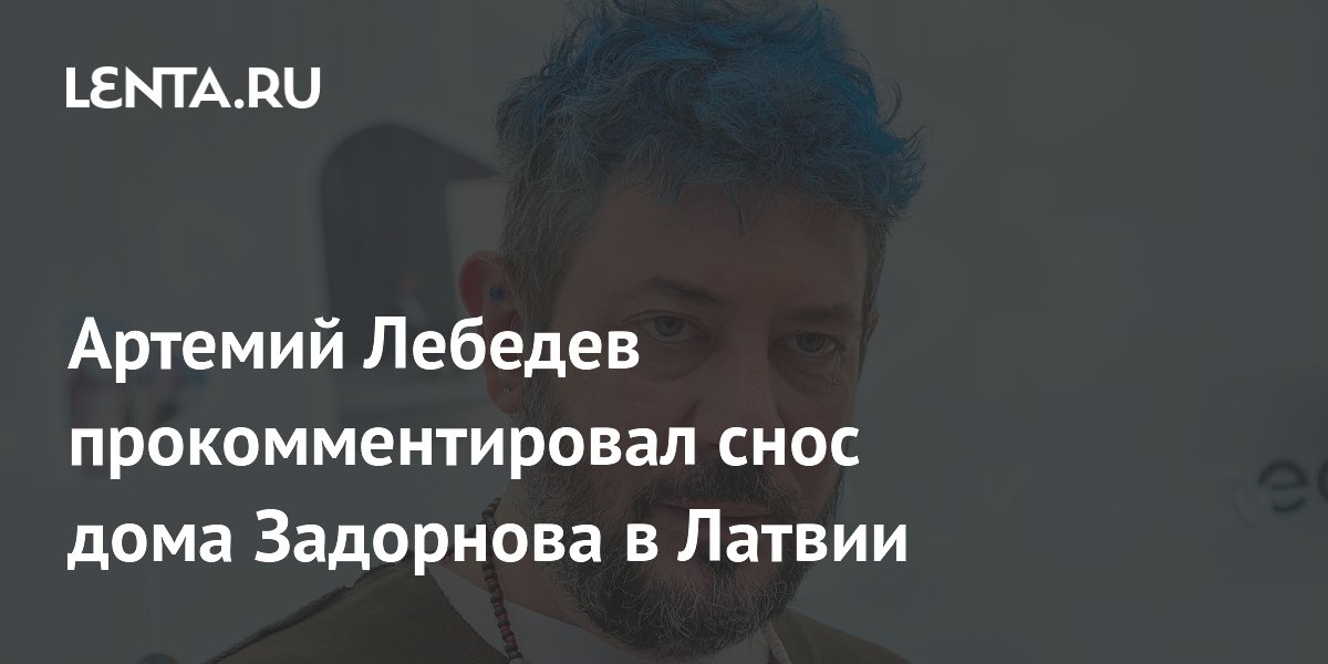 Артемий Лебедев прокомментировал снос дома Задорнова в Латвии