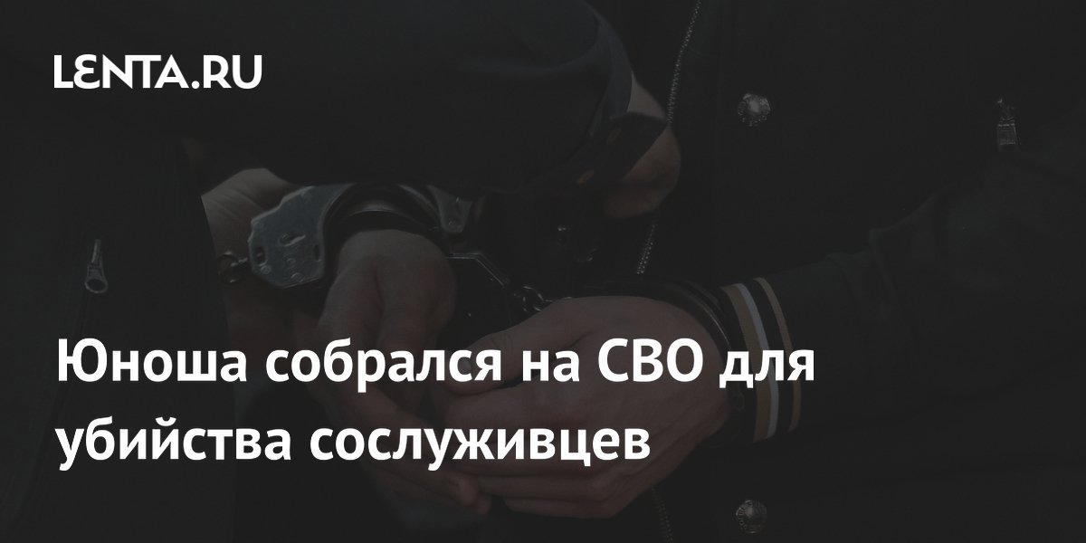 Юноша собрался на СВО для убийства сослуживцев