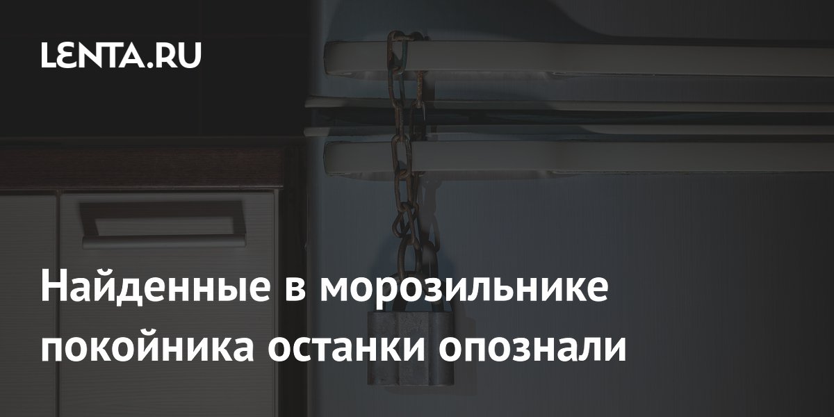 Найденные в морозильнике покойника останки опознали