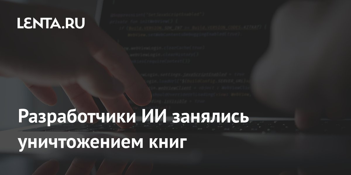 Разработчики ИИ занялись уничтожением книг