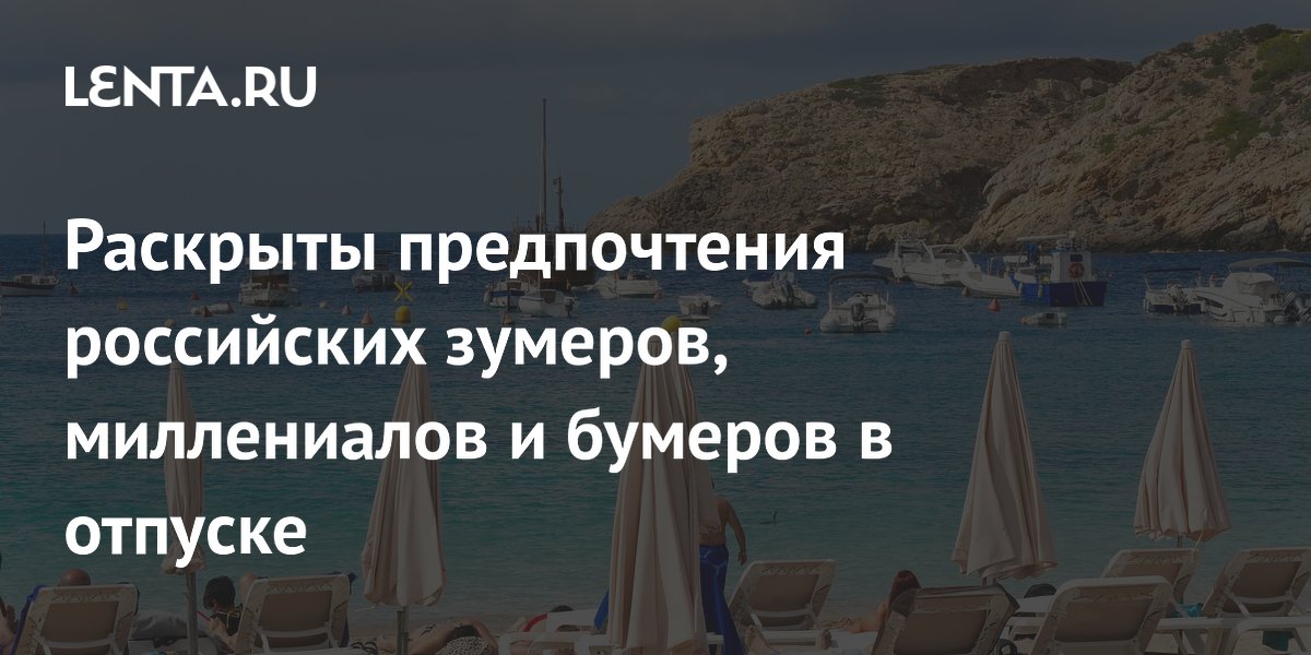 Раскрыты предпочтения российских зумеров, миллениалов и бумеров в отпуске