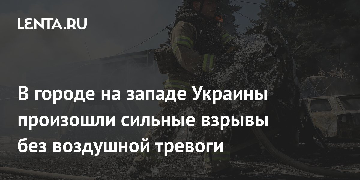 В городе на западе Украины произошли сильные взрывы без воздушной тревоги