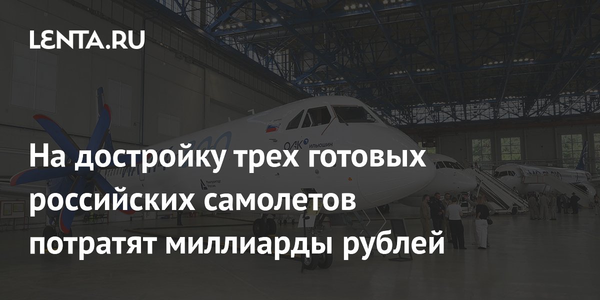 На достройку трех готовых российских самолетов потратят миллиарды рублей