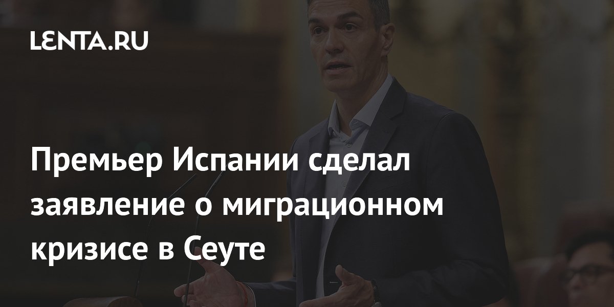 Премьер Испании сделал заявление о миграционном кризисе в Сеуте