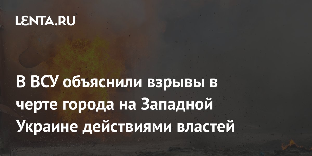 В ВСУ объяснили взрывы в черте города на Западной Украине действиями властей