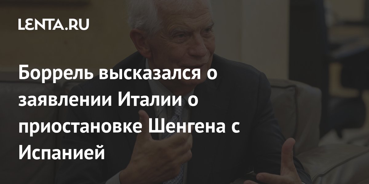 Боррель высказался о заявлении Италии о приостановке Шенгена с Испанией