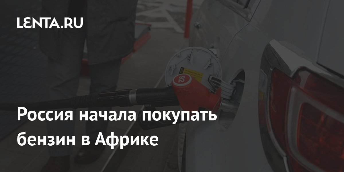 Россия начала покупать бензин в Африке
