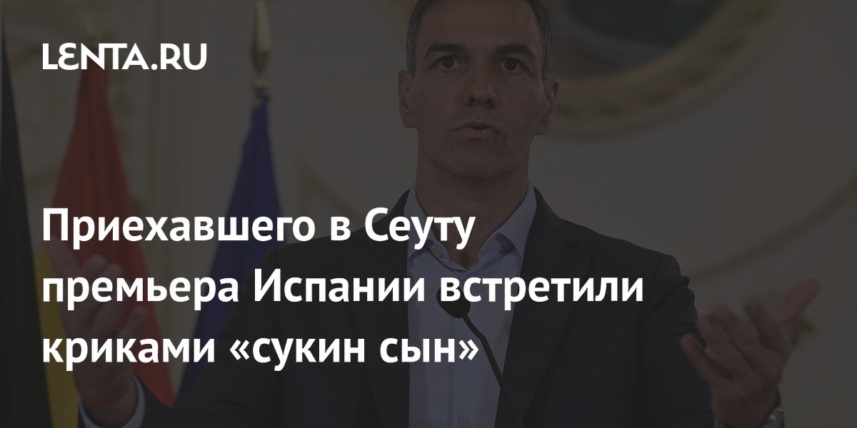 Приехавшего в Сеуту премьера Испании встретили криками «сукин сын»