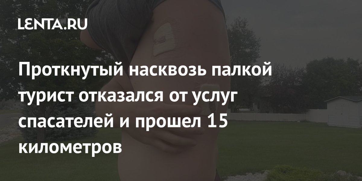 Проткнутый насквозь палкой турист отказался от услуг спасателей и прошел 15 километров