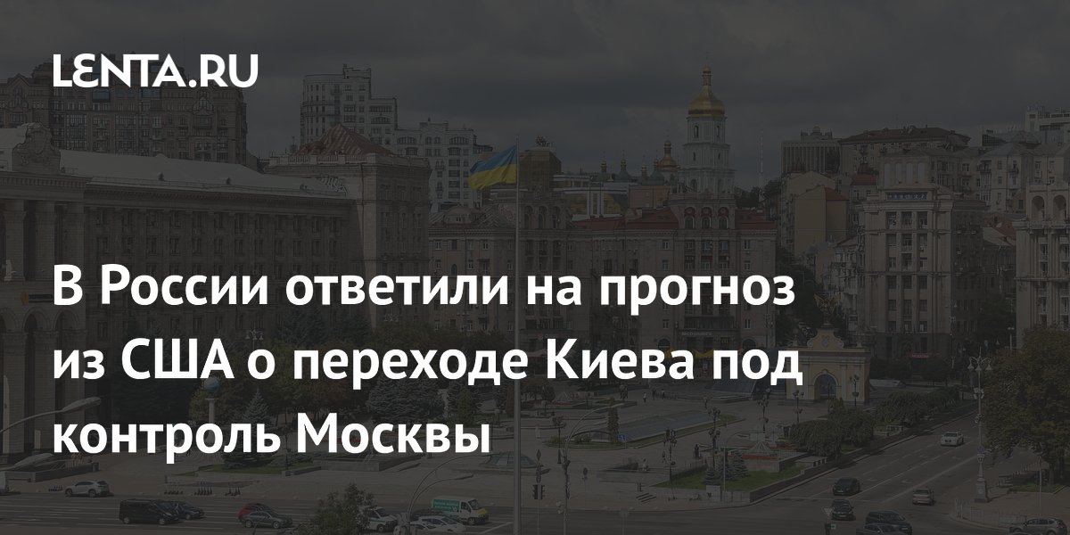 В России ответили на прогноз из США о переходе Киева под контроль Москвы