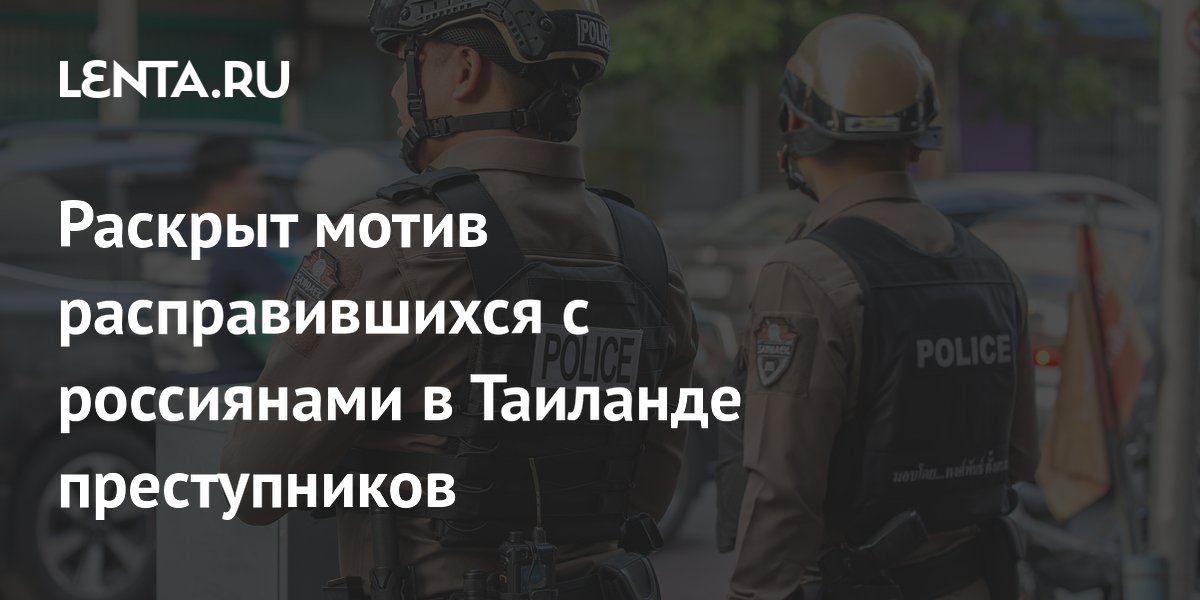 Раскрыт мотив расправившихся с россиянами в Таиланде преступников
