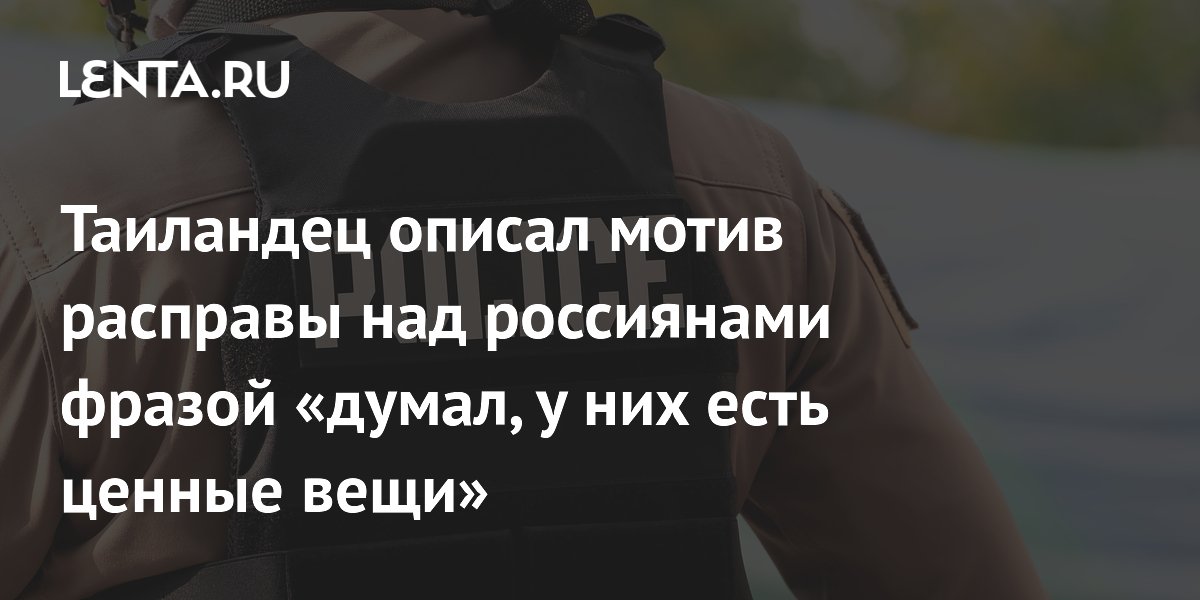 Таиландец описал мотив расправы над россиянами фразой «думал, у них есть ценные вещи»