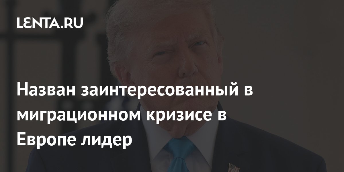 Назван заинтересованный в миграционном кризисе в Европе лидер