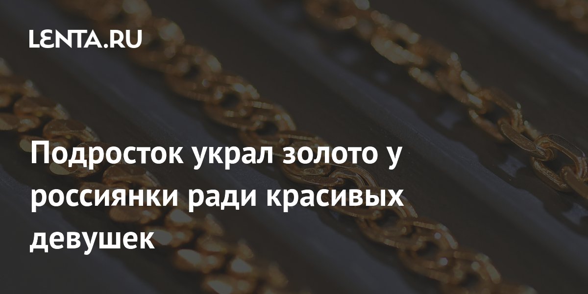 Подросток украл золото у россиянки ради красивых девушек