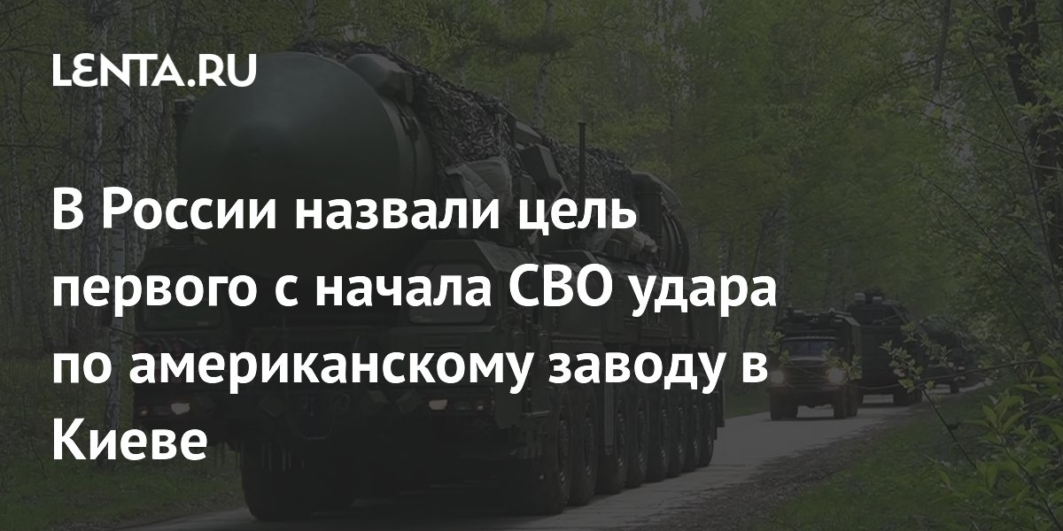 В России назвали цель первого с начала СВО удара по американскому заводу в Киеве