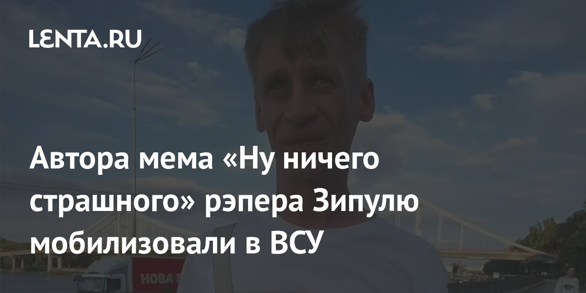 Автора мема «Ну ничего страшного» рэпера Зипулю мобилизовали в ВСУ