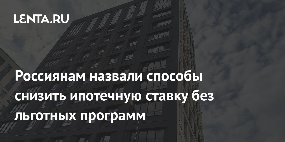 Россиянам назвали способы снизить ипотечную ставку без льготных программ