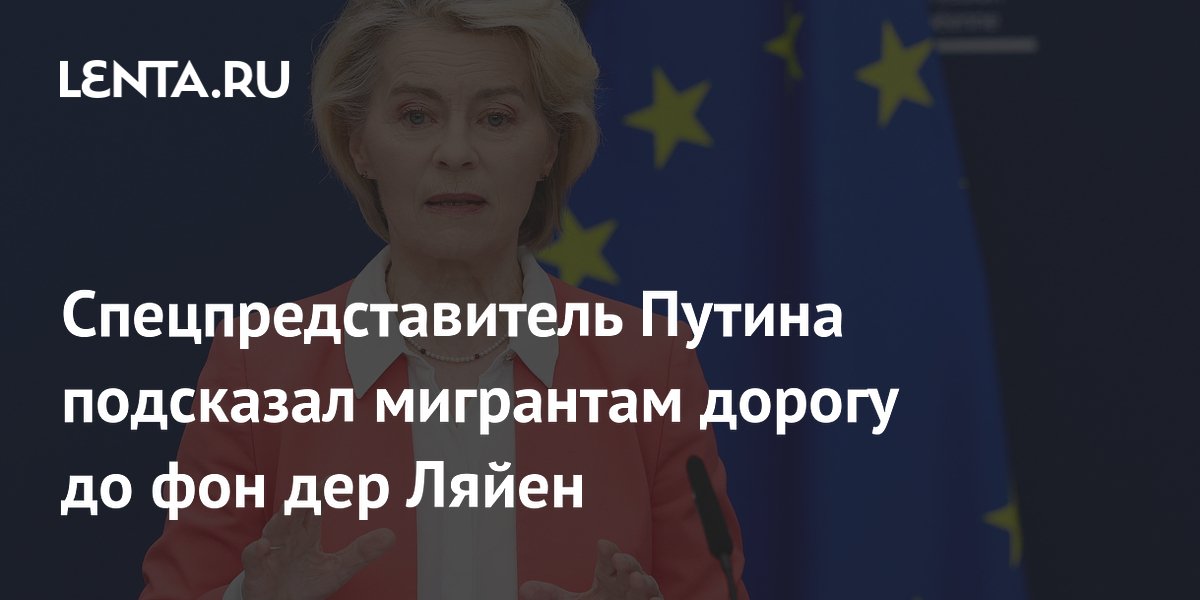 Спецпредставитель Путина подсказал мигрантам дорогу до фон дер Ляйен