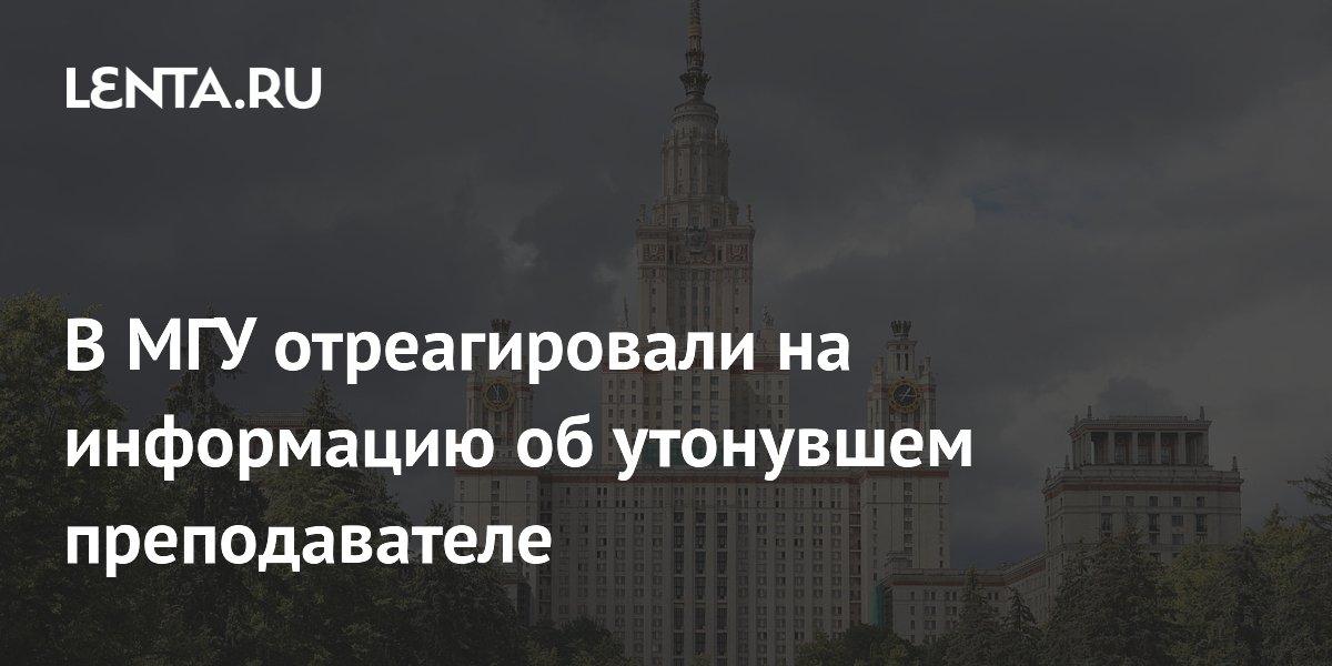 В МГУ отреагировали на информацию об утонувшем преподавателе