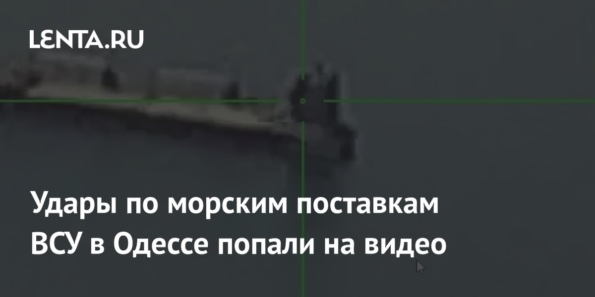 Удары по морским поставкам ВСУ в Одессе попали на видео