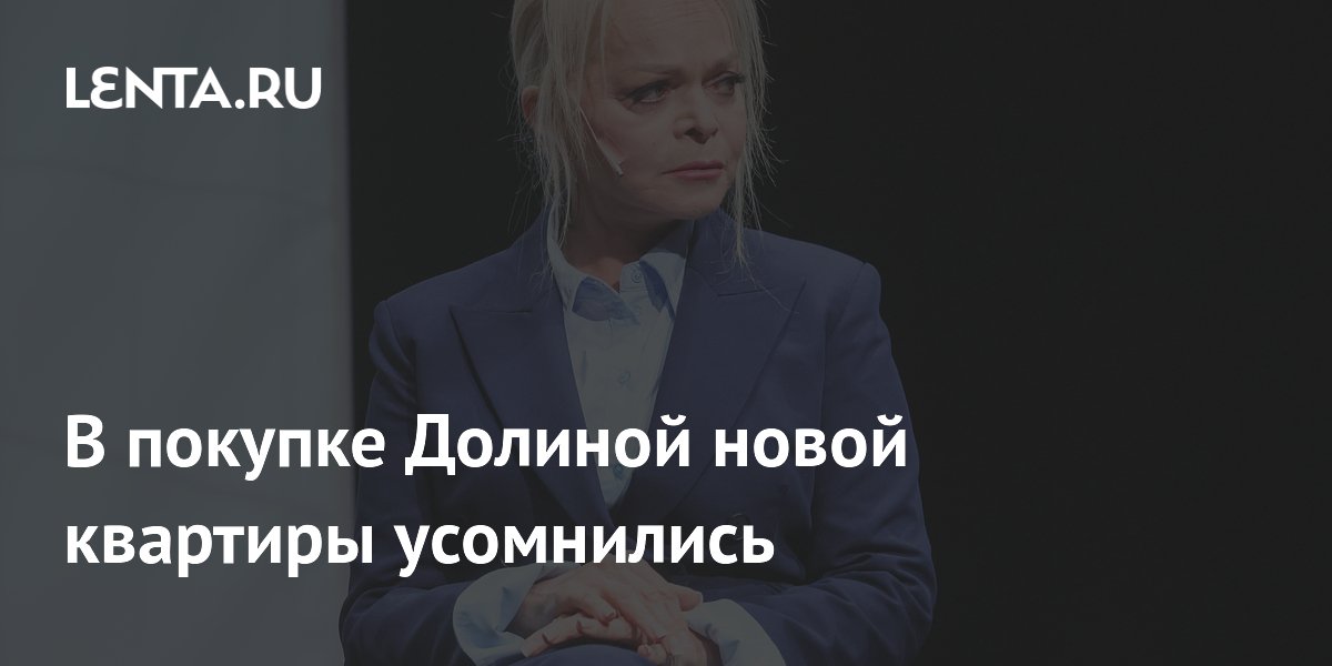 В покупке Долиной новой квартиры усомнились
