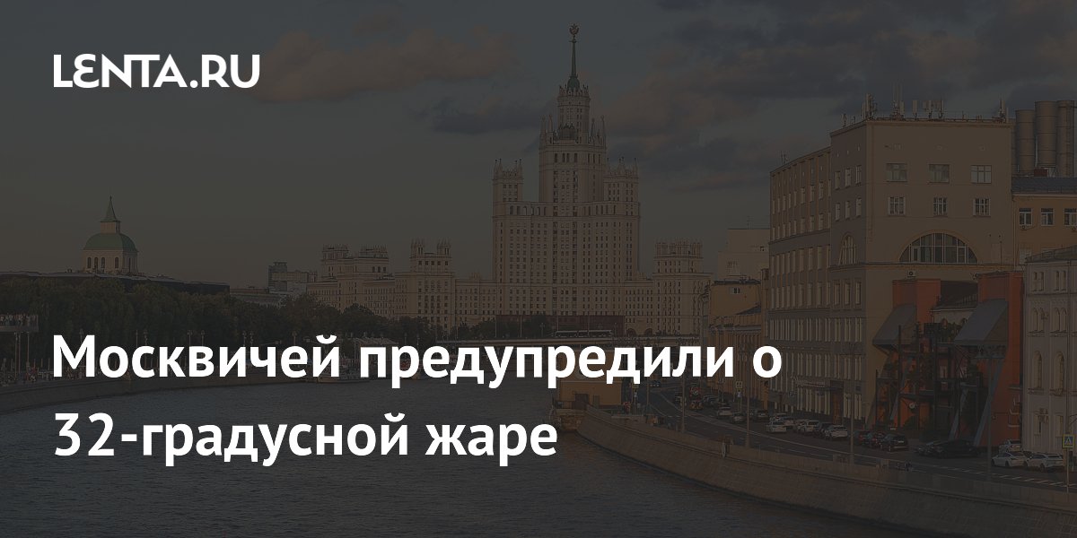 Москвичей предупредили о 32-градусной жаре
