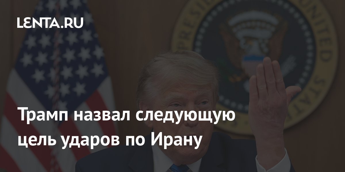 Трамп назвал следующую цель ударов по Ирану