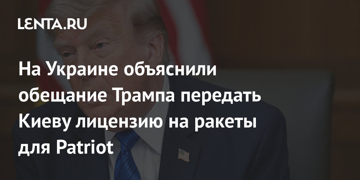 На Украине объяснили обещание Трампа передать Киеву лицензию на ракеты для Patriot