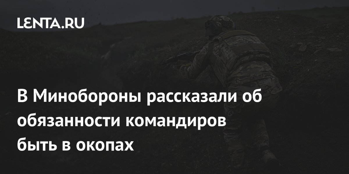 В Минобороны рассказали об обязанности командиров быть в окопах