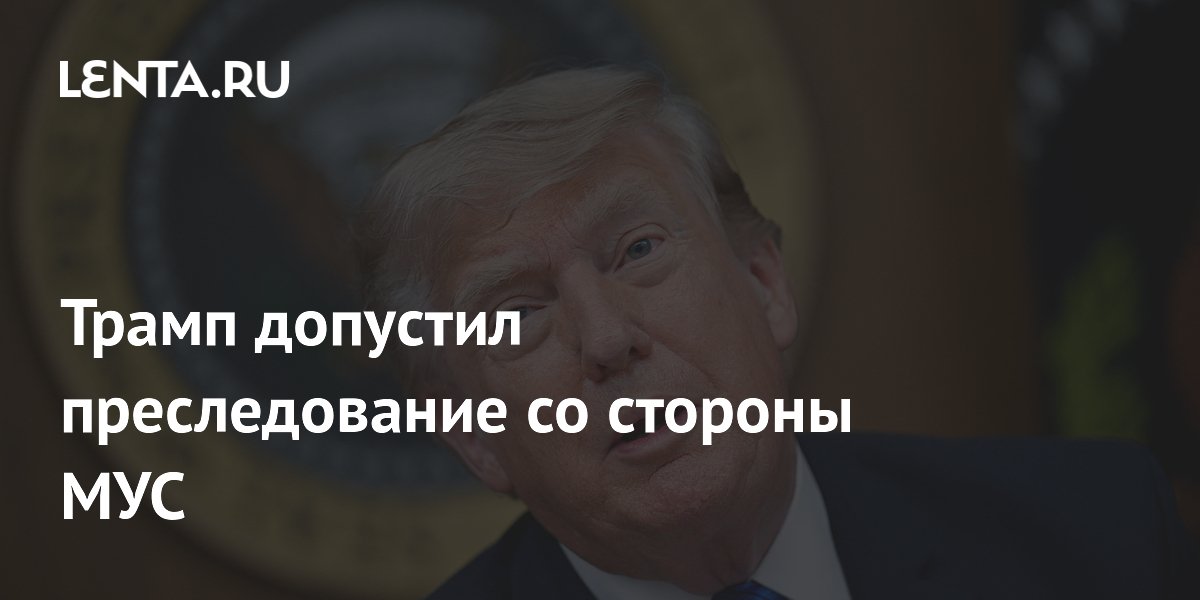 Трамп допустил преследование со стороны МУС