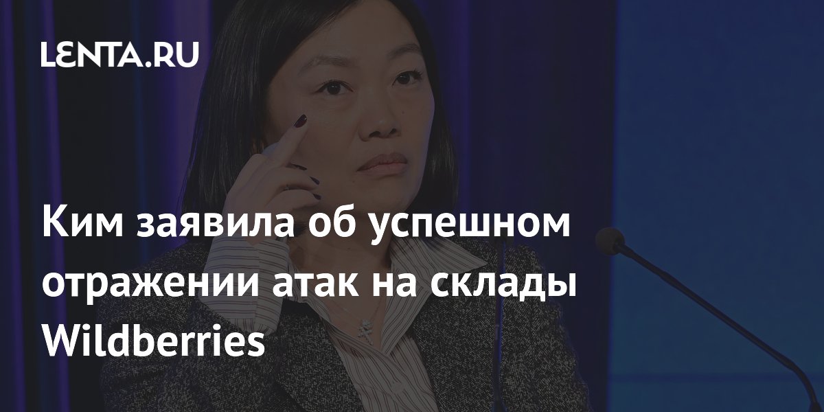 Ким заявила об успешном отражении атак на склады Wildberries