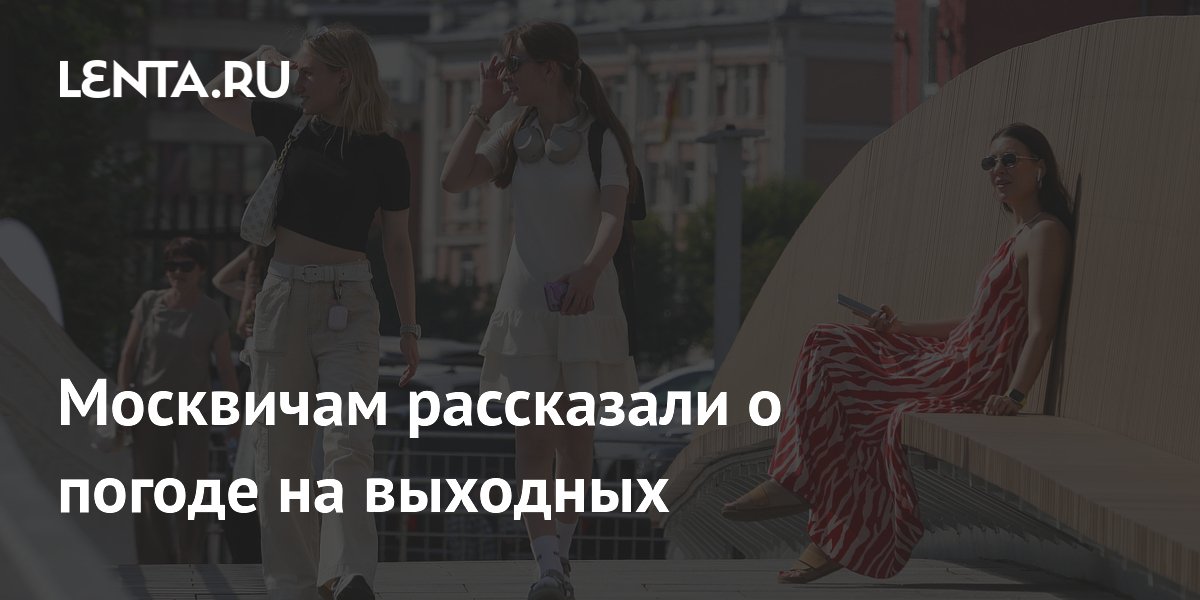 Москвичам рассказали о погоде на выходных