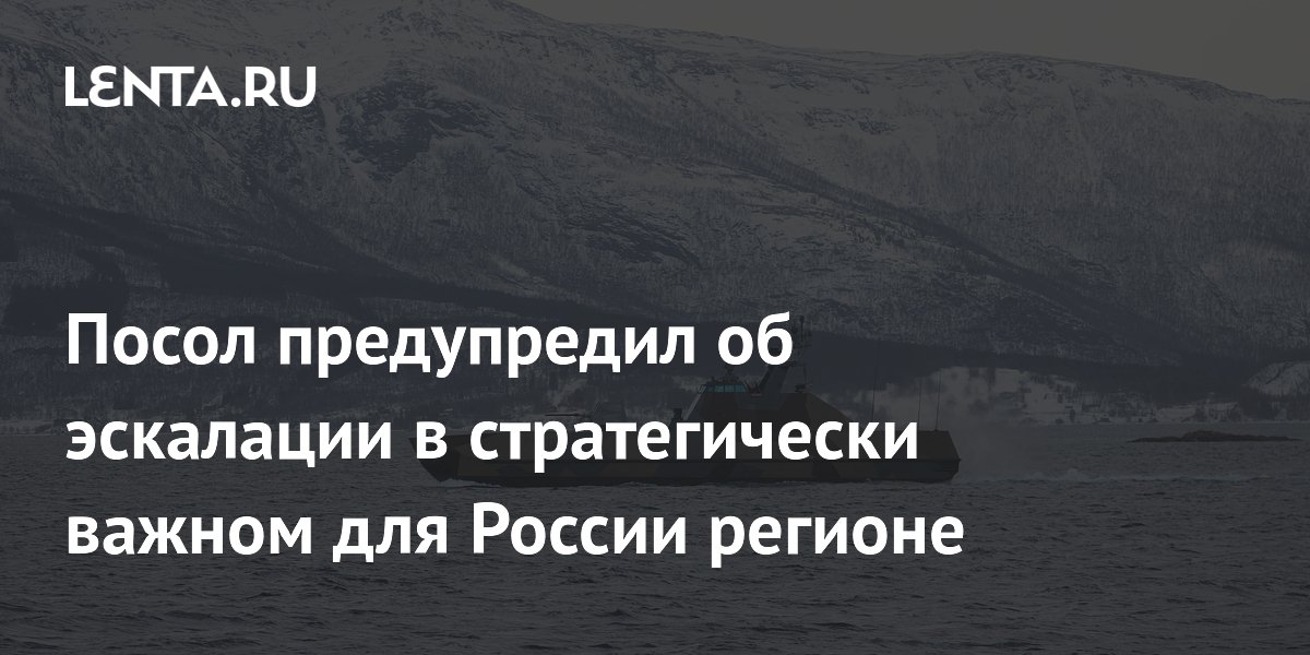 Посол предупредил об эскалации в стратегически важном для России регионе