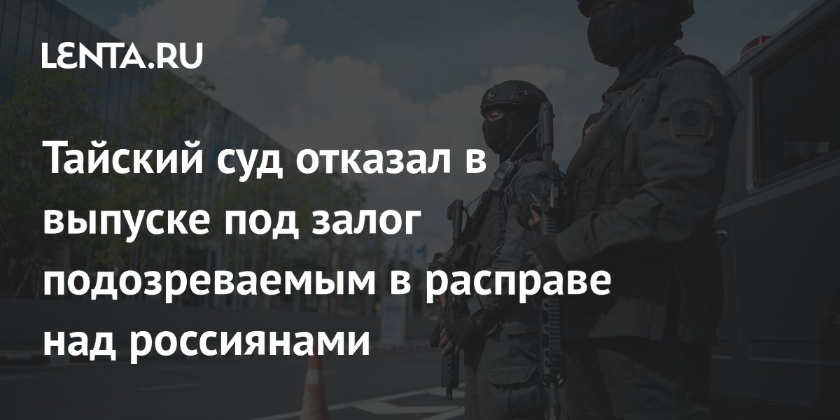 Тайский суд отказал в выпуске под залог подозреваемым в расправе над россиянами